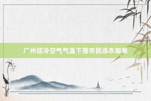 广州迎冷空气气温下落市民添衣御寒
